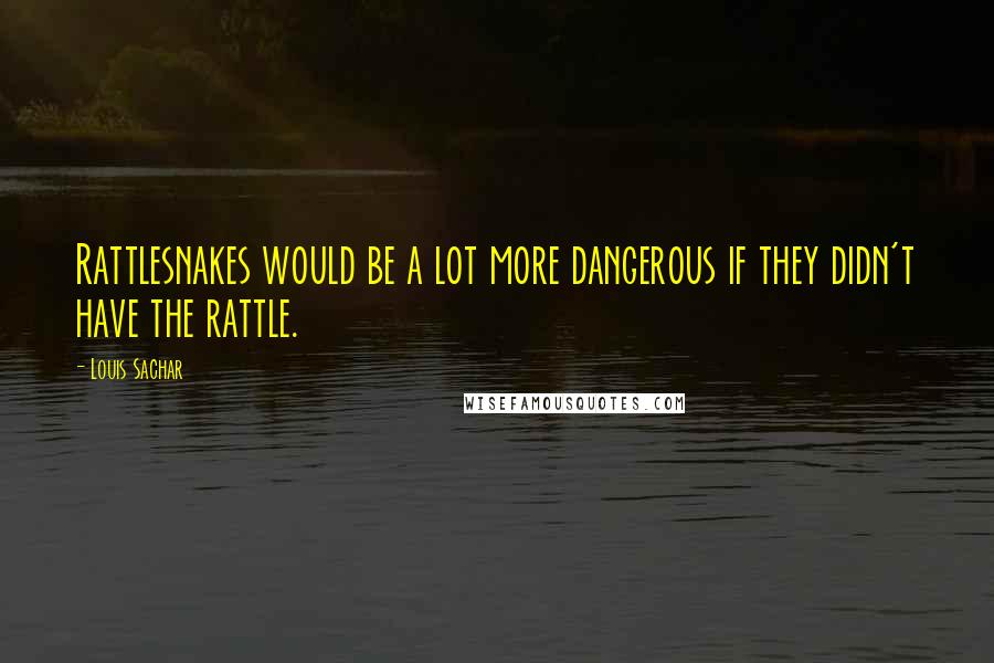 Louis Sachar quotes: Rattlesnakes would be a lot more dangerous if they didn't have the rattle.