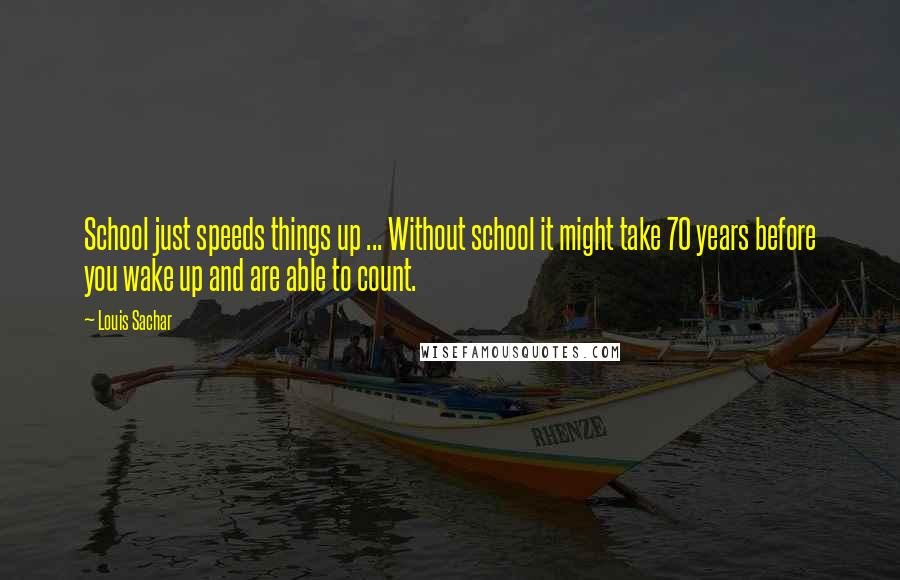 Louis Sachar quotes: School just speeds things up ... Without school it might take 70 years before you wake up and are able to count.