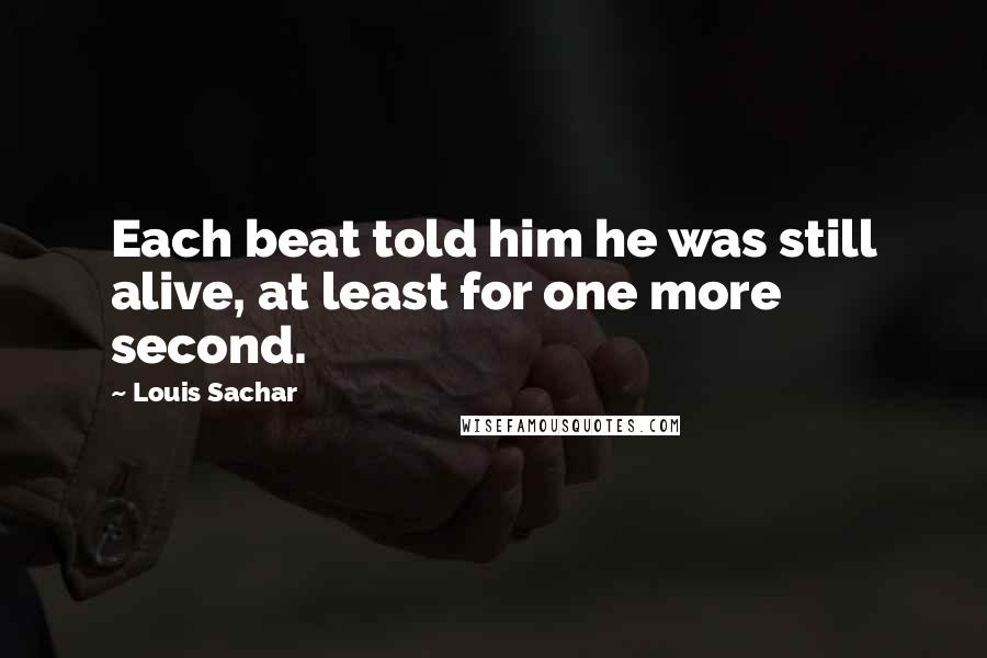 Louis Sachar quotes: Each beat told him he was still alive, at least for one more second.