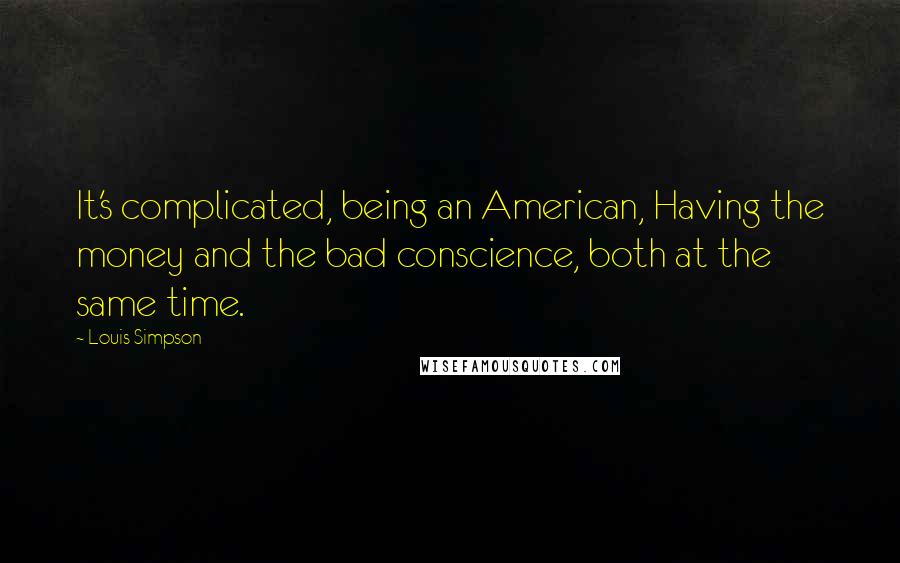 Louis Simpson quotes: It's complicated, being an American, Having the money and the bad conscience, both at the same time.