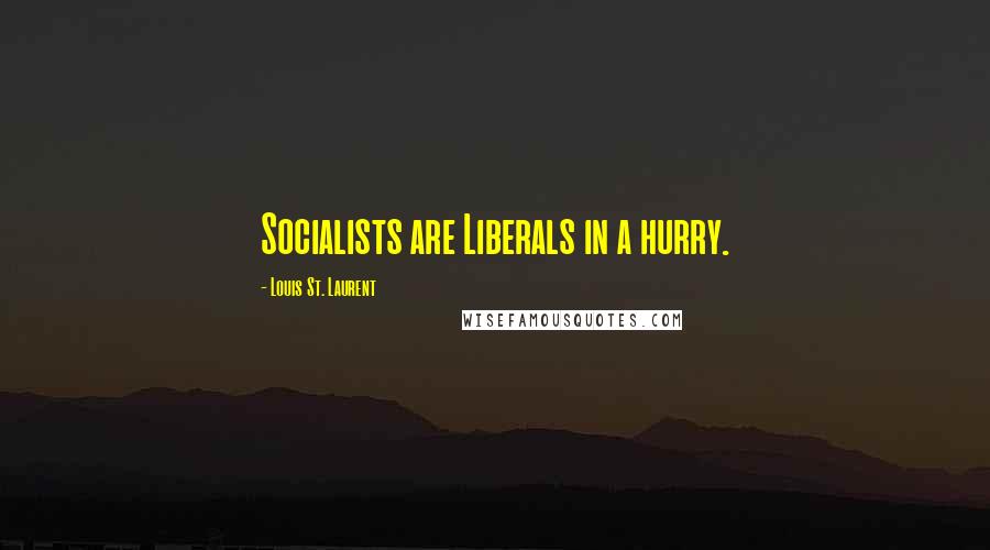 Louis St. Laurent quotes: Socialists are Liberals in a hurry.