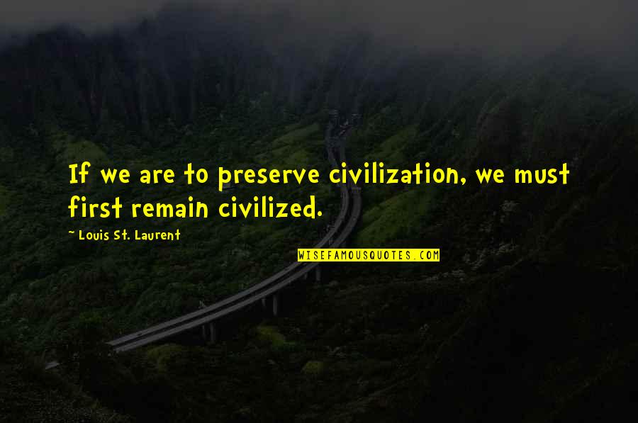 Louis St Laurent Quotes By Louis St. Laurent: If we are to preserve civilization, we must