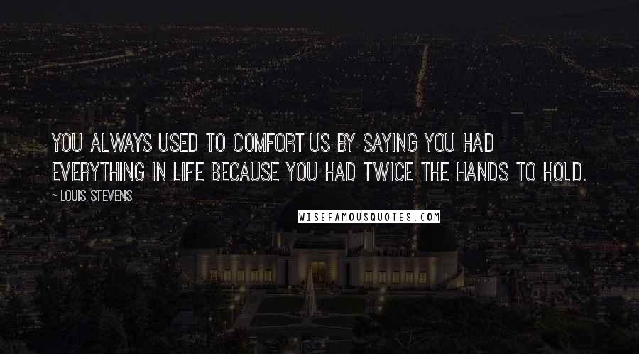 Louis Stevens quotes: You always used to comfort us by saying you had everything in life because you had twice the hands to hold.