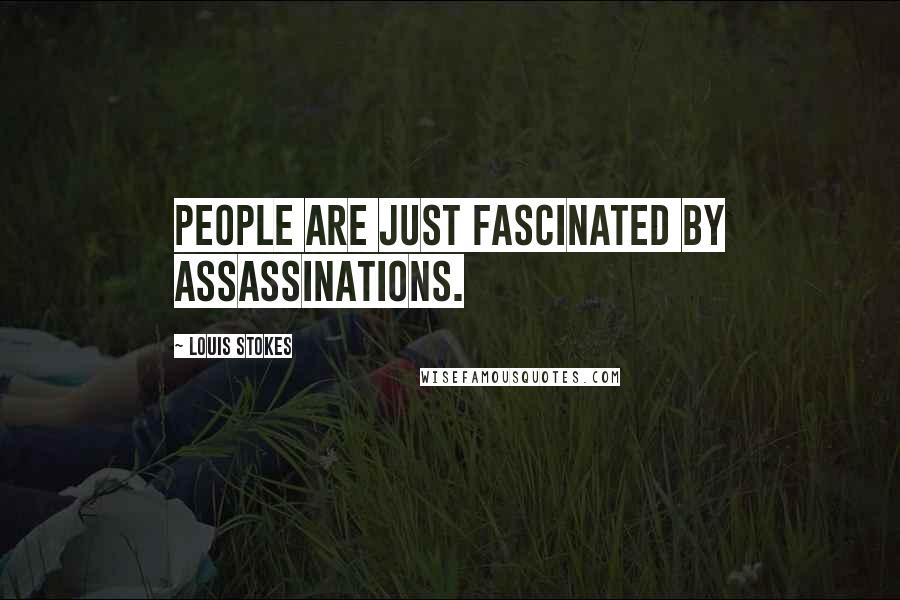 Louis Stokes quotes: People are just fascinated by assassinations.