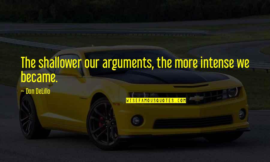 Louis Sullivan Form Follows Function Quotes By Don DeLillo: The shallower our arguments, the more intense we Louis Sullivan Form Follows Function Quotes By Don DeLillo: The shallower our arguments, the more intense we