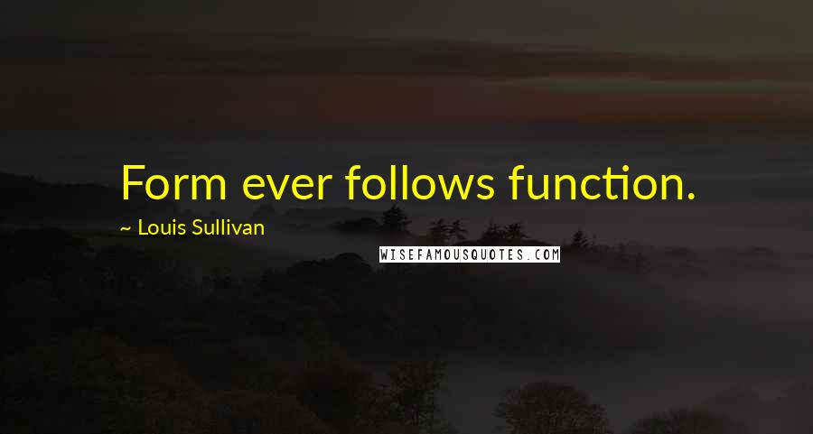 Louis Sullivan quotes: Form ever follows function.