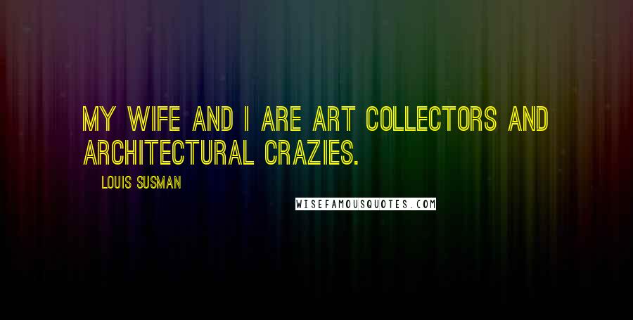 Louis Susman quotes: My wife and I are art collectors and architectural crazies.