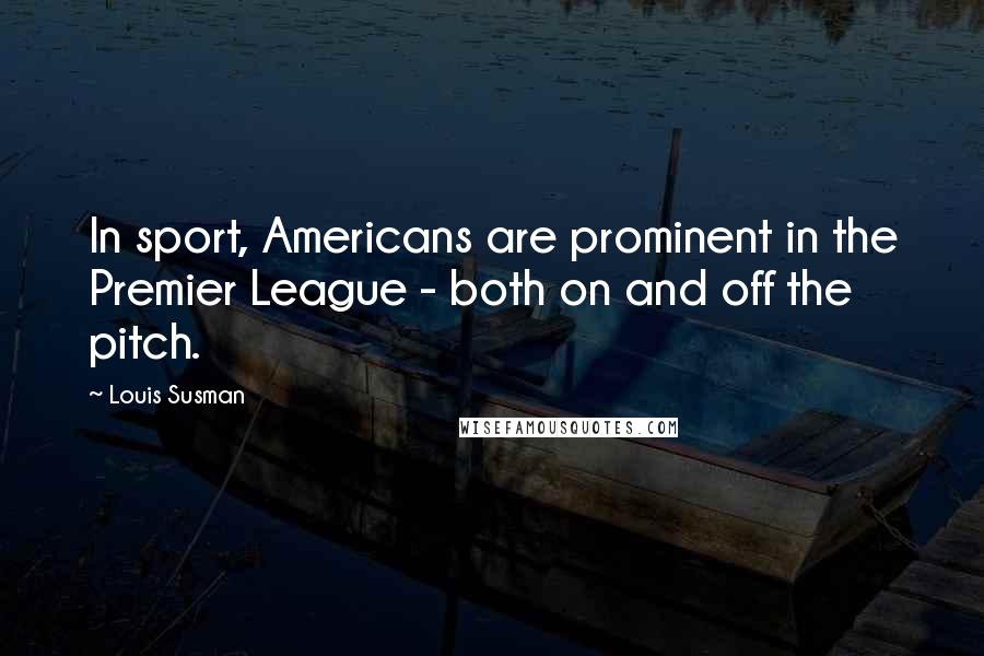 Louis Susman quotes: In sport, Americans are prominent in the Premier League - both on and off the pitch.