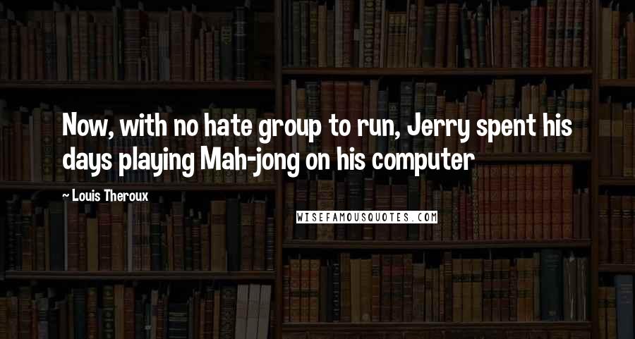 Louis Theroux quotes: Now, with no hate group to run, Jerry spent his days playing Mah-jong on his computer