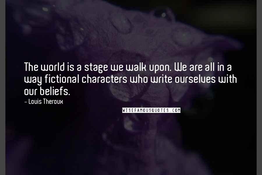 Louis Theroux quotes: The world is a stage we walk upon. We are all in a way fictional characters who write ourselves with our beliefs.