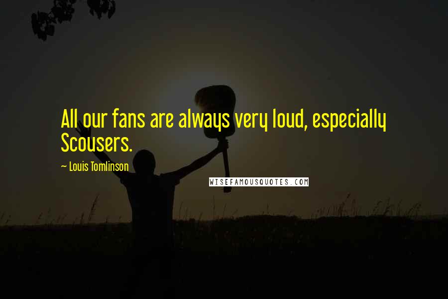 Louis Tomlinson quotes: All our fans are always very loud, especially Scousers.