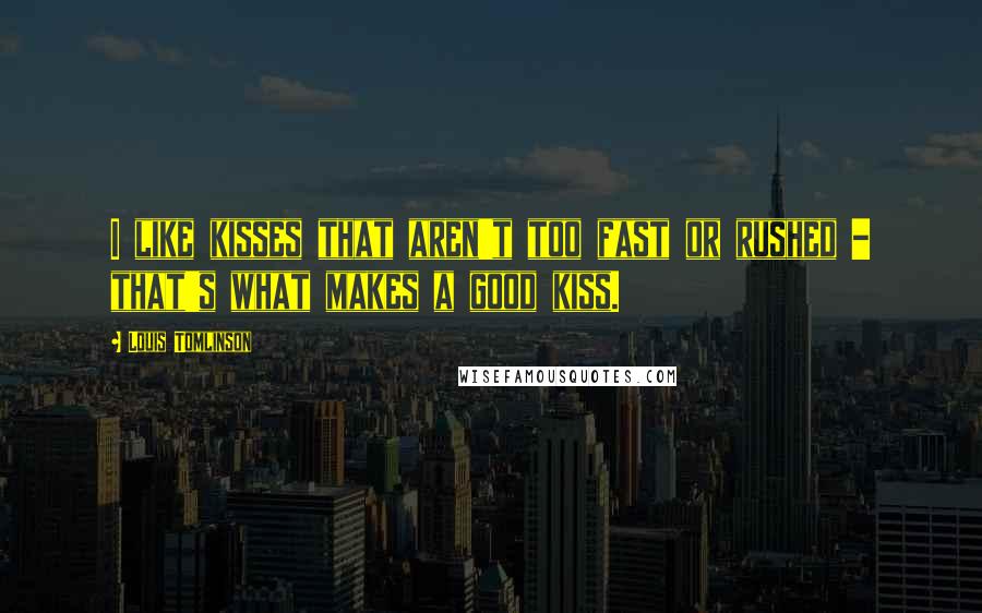 Louis Tomlinson quotes: I like kisses that aren't too fast or rushed - that's what makes a good kiss.