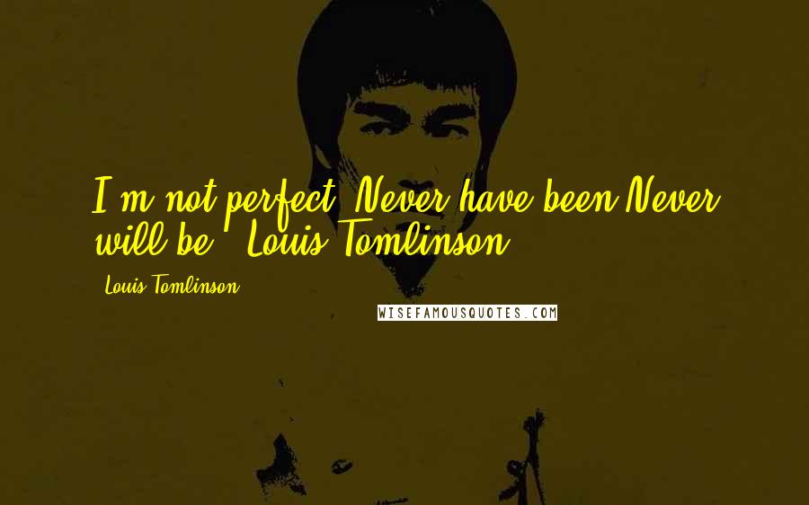 Louis Tomlinson quotes: I'm not perfect. Never have been.Never will be.~ Louis Tomlinson