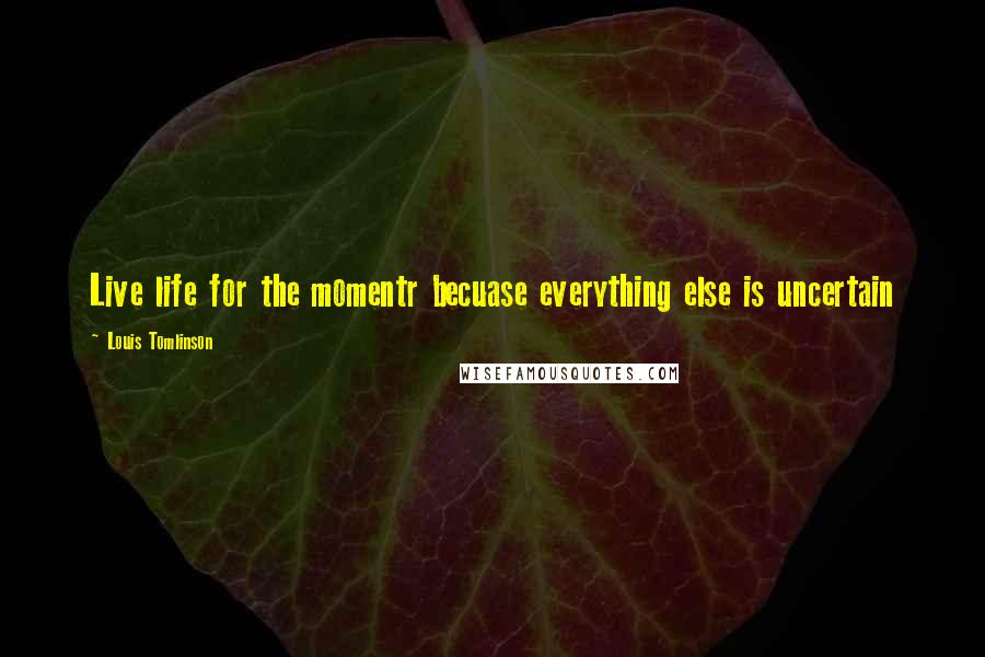Louis Tomlinson quotes: Live life for the momentr becuase everything else is uncertain
