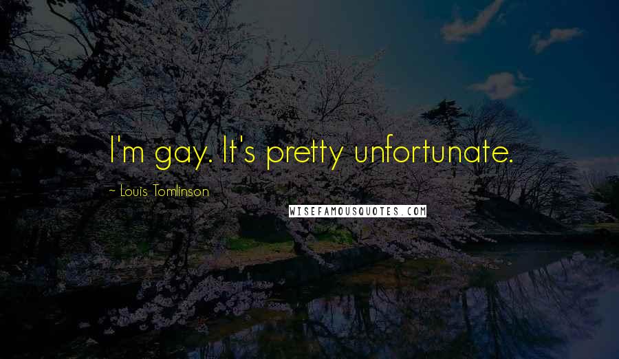 Louis Tomlinson quotes: I'm gay. It's pretty unfortunate.