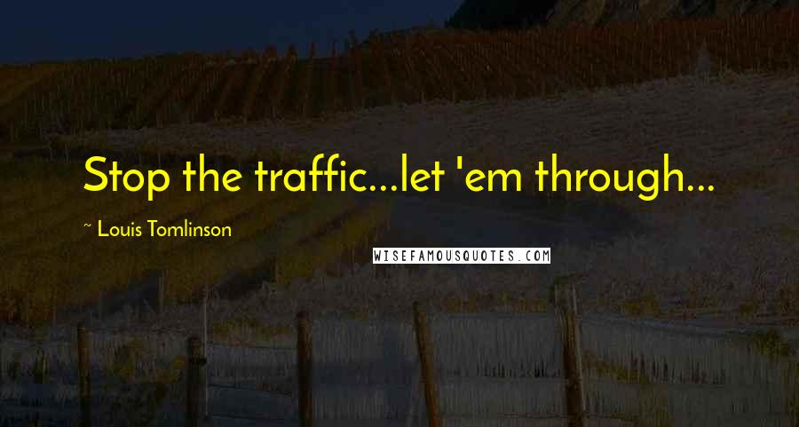 Louis Tomlinson quotes: Stop the traffic...let 'em through...