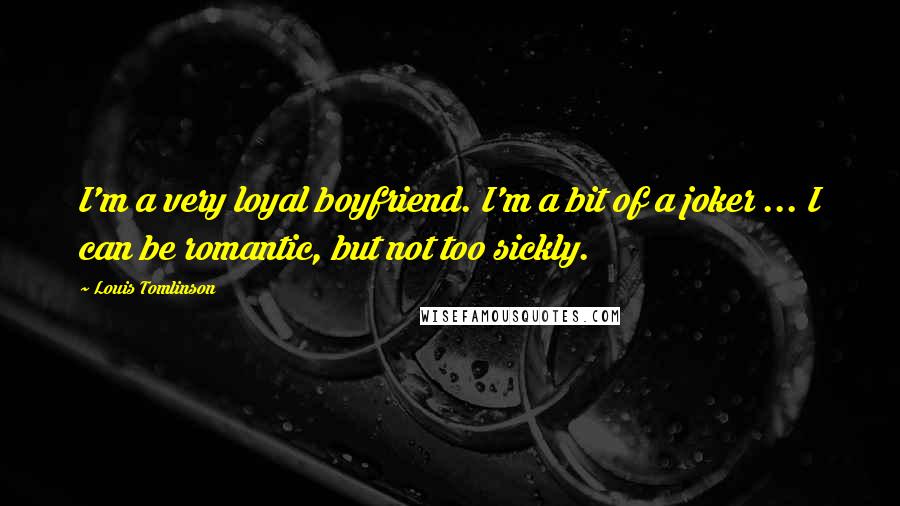 Louis Tomlinson quotes: I'm a very loyal boyfriend. I'm a bit of a joker ... I can be romantic, but not too sickly.