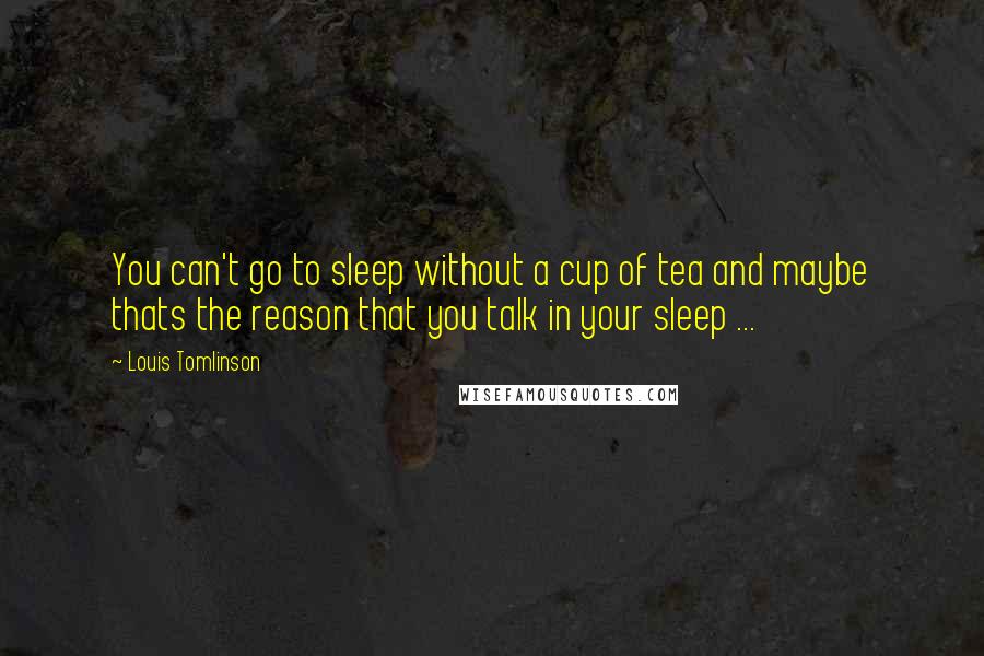 Louis Tomlinson quotes: You can't go to sleep without a cup of tea and maybe thats the reason that you talk in your sleep ...