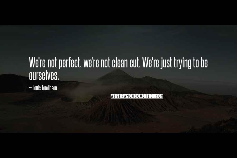 Louis Tomlinson quotes: We're not perfect, we're not clean cut. We're just trying to be ourselves.