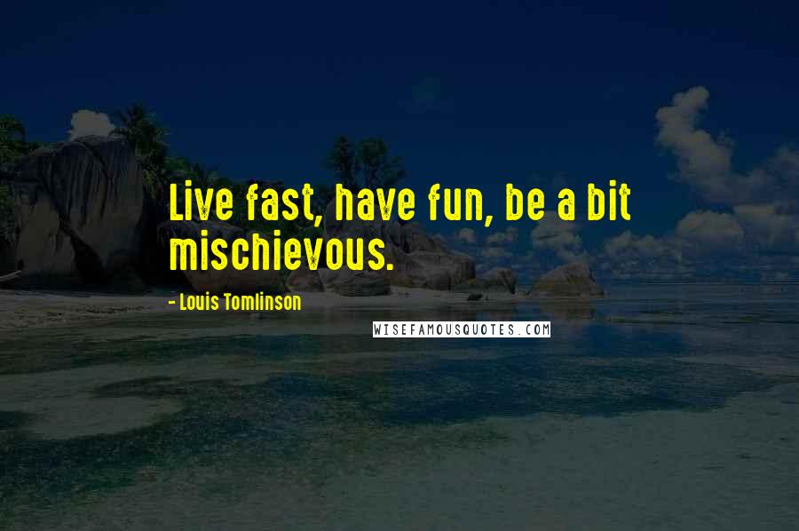 Louis Tomlinson quotes: Live fast, have fun, be a bit mischievous.