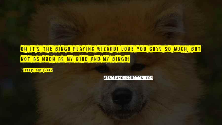 Louis Tomlinson quotes: Oh it's the bingo playing wizardI love you guys so much, but not as much as my bird and my bingo!
