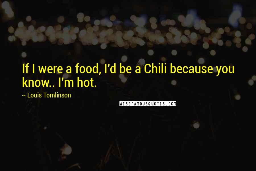 Louis Tomlinson quotes: If I were a food, I'd be a Chili because you know.. I'm hot.