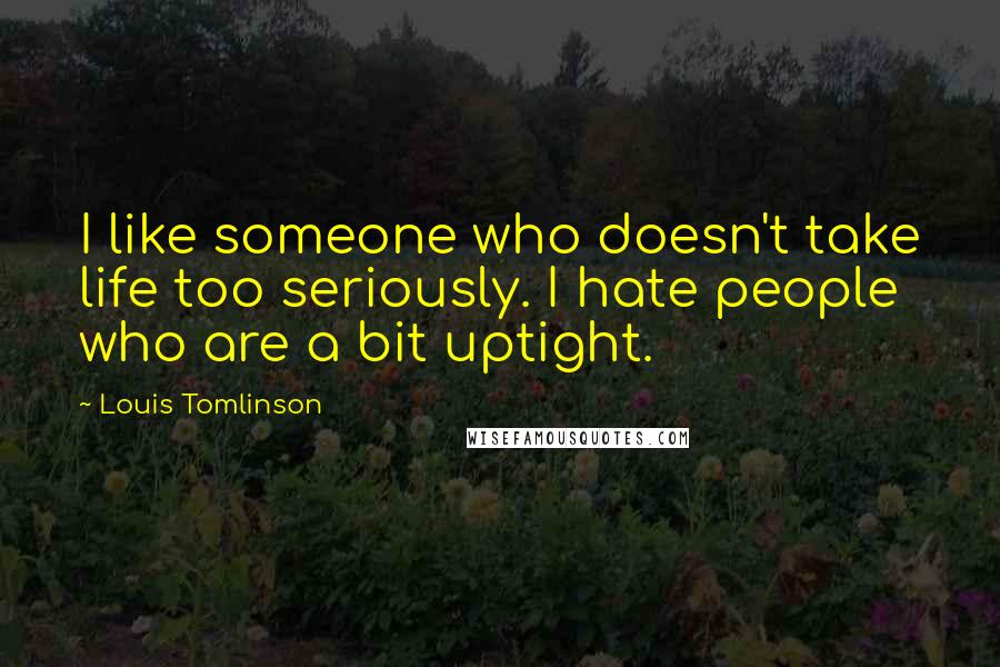 Louis Tomlinson quotes: I like someone who doesn't take life too seriously. I hate people who are a bit uptight.