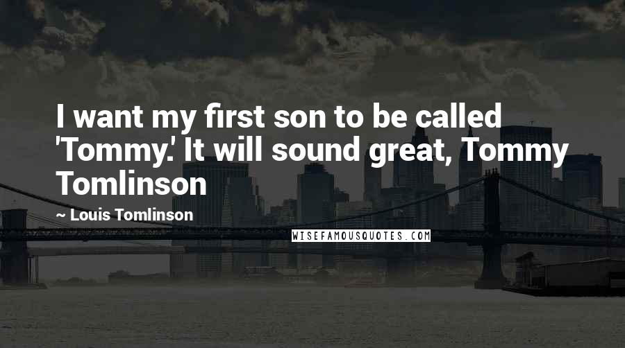 Louis Tomlinson quotes: I want my first son to be called 'Tommy.' It will sound great, Tommy Tomlinson