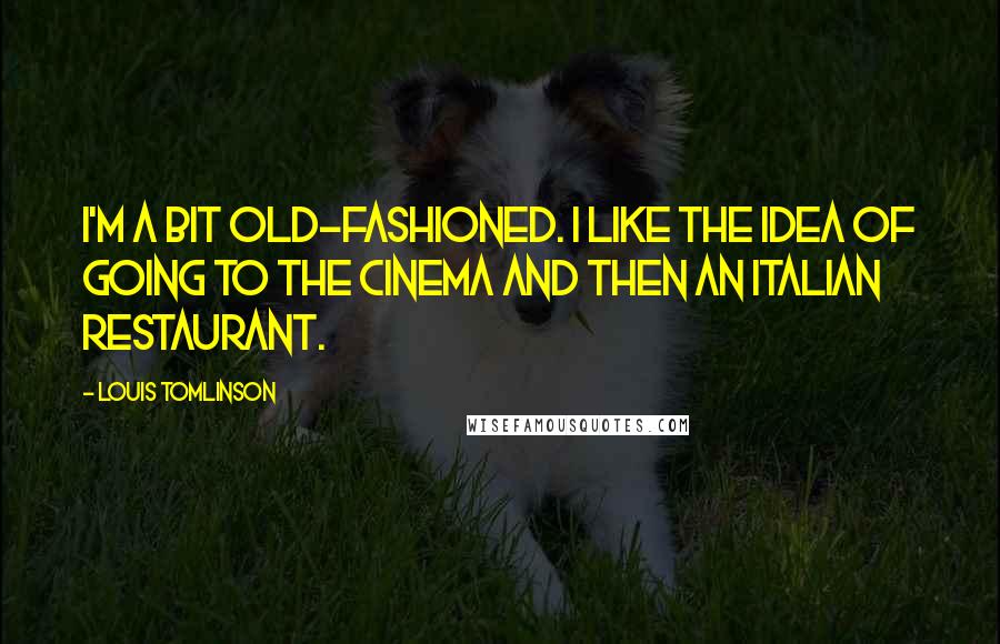 Louis Tomlinson quotes: I'm a bit old-fashioned. I like the idea of going to the cinema and then an Italian restaurant.