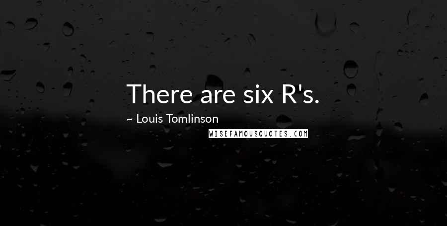 Louis Tomlinson quotes: There are six R's.