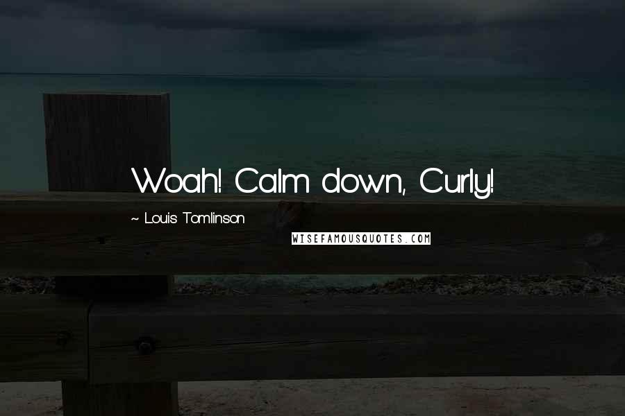 Louis Tomlinson quotes: Woah! Calm down, Curly!