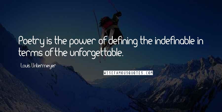 Louis Untermeyer quotes: Poetry is the power of defining the indefinable in terms of the unforgettable. Louis Untermeyer quotes: Poetry is the power of defining the indefinable in terms of the unforgettable.