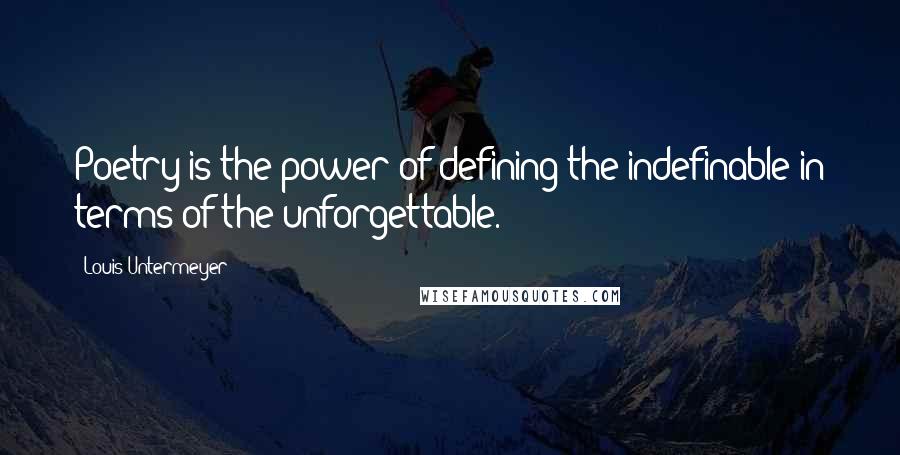 Louis Untermeyer quotes: Poetry is the power of defining the indefinable in terms of the unforgettable.