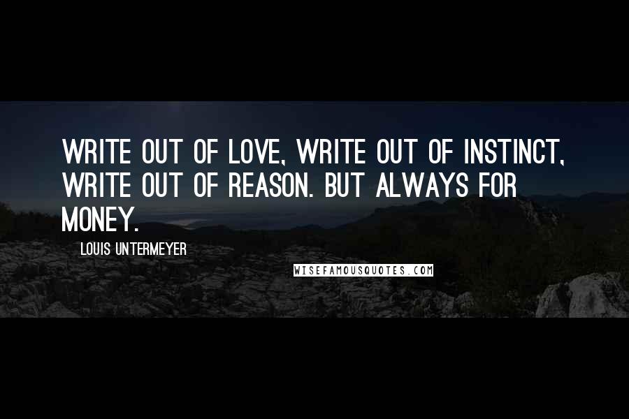 Louis Untermeyer quotes: Write out of love, write out of instinct, write out of reason. But always for money.