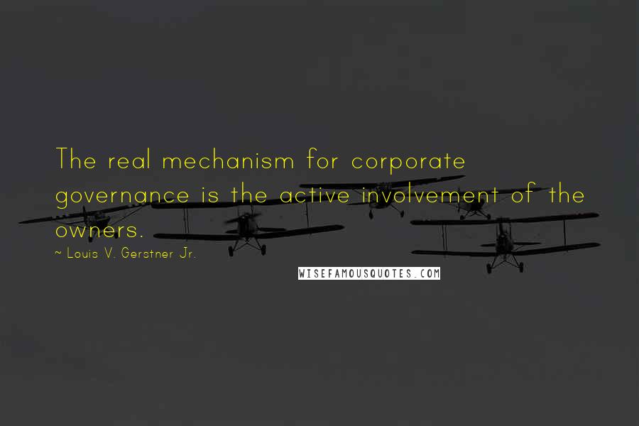 Louis V. Gerstner Jr. quotes: The real mechanism for corporate governance is the active involvement of the owners.