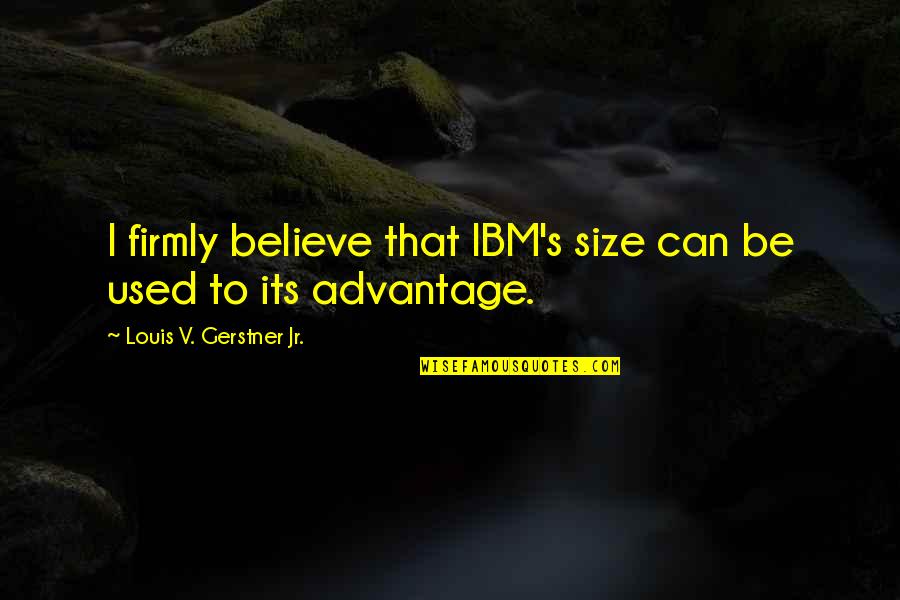 Louis V. Gerstner Jr. Quotes By Louis V. Gerstner Jr.: I firmly believe that IBM's size can be