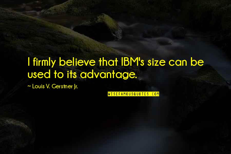 Louis V Gerstner Quotes By Louis V. Gerstner Jr.: I firmly believe that IBM's size can be Louis V Gerstner Quotes By Louis V. Gerstner Jr.: I firmly believe that IBM's size can be