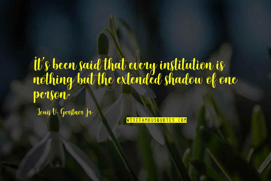 Louis V Gerstner Quotes By Louis V. Gerstner Jr.: It's been said that every institution is nothing Louis V Gerstner Quotes By Louis V. Gerstner Jr.: It's been said that every institution is nothing
