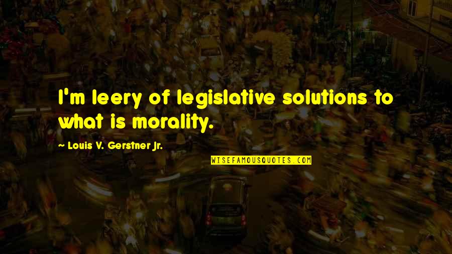 Louis V Gerstner Quotes By Louis V. Gerstner Jr.: I'm leery of legislative solutions to what is Louis V Gerstner Quotes By Louis V. Gerstner Jr.: I'm leery of legislative solutions to what is