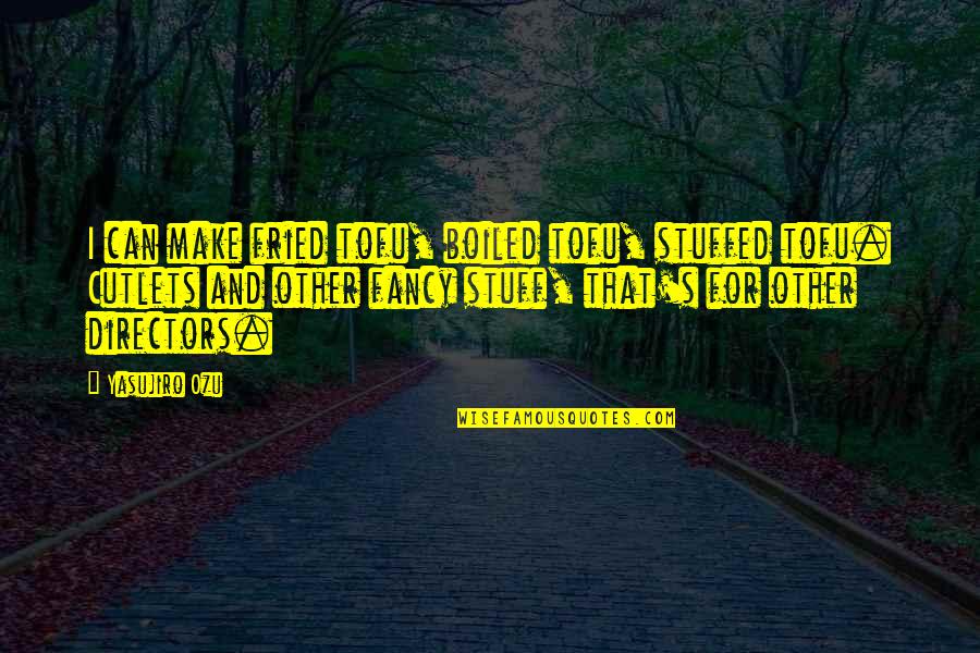 Louis V Gerstner Quotes By Yasujiro Ozu: I can make fried tofu, boiled tofu, stuffed Louis V Gerstner Quotes By Yasujiro Ozu: I can make fried tofu, boiled tofu, stuffed