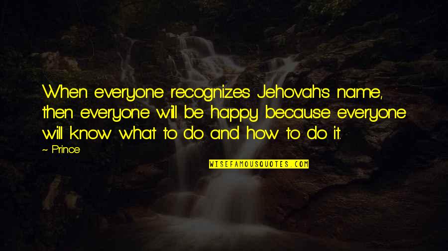 Louis Vii Quotes By Prince: When everyone recognizes Jehovah's name, then everyone will Louis Vii Quotes By Prince: When everyone recognizes Jehovah's name, then everyone will