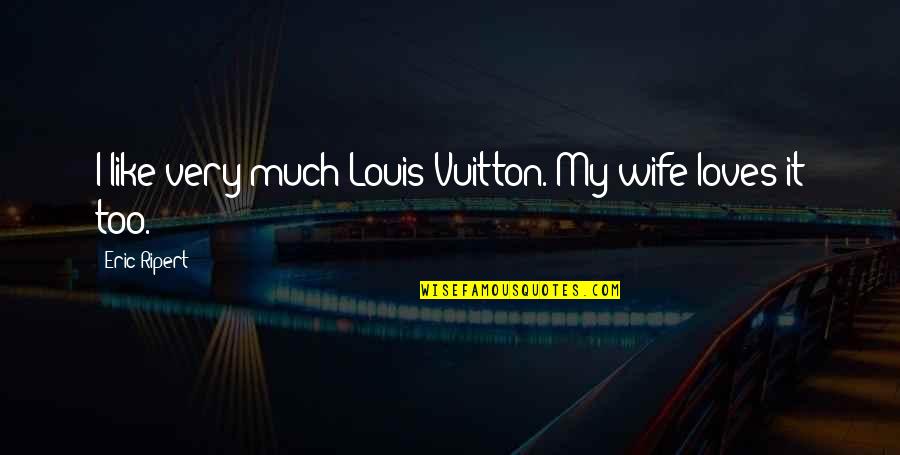 Louis Vuitton Quotes By Eric Ripert: I like very much Louis Vuitton. My wife