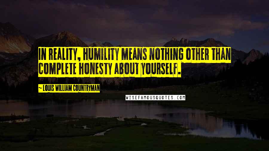Louis William Countryman quotes: In reality, humility means nothing other than complete honesty about yourself.