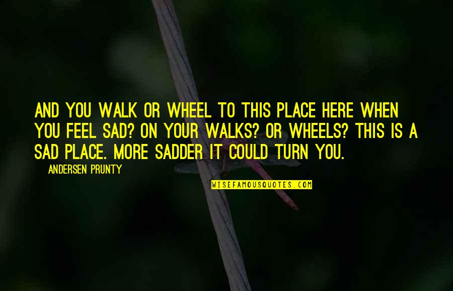 Louis Winthorpe Iii Quotes By Andersen Prunty: And you walk or wheel to this place