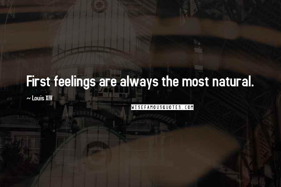 Louis XIV quotes: First feelings are always the most natural.