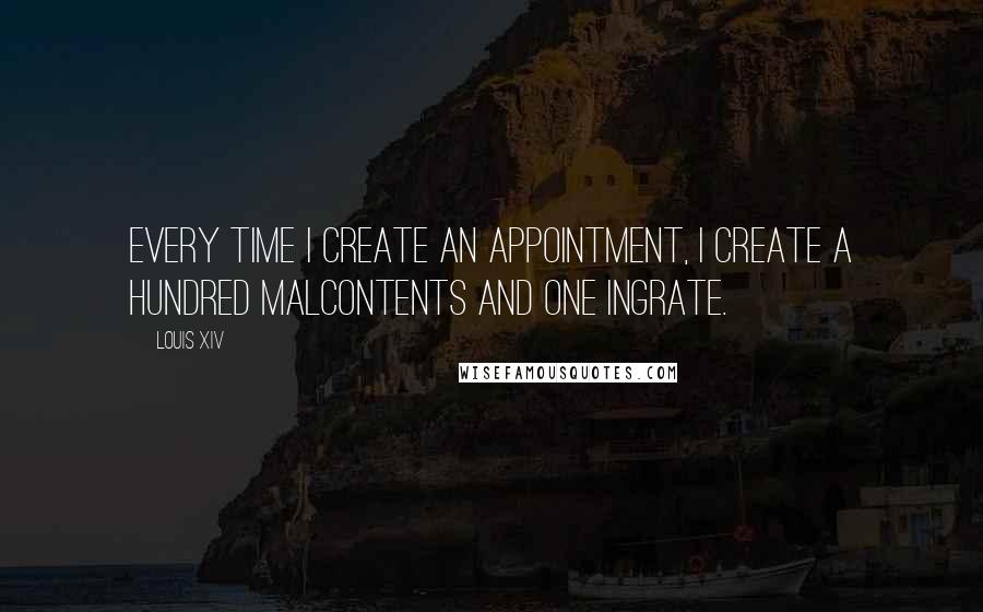 Louis XIV quotes: Every time I create an appointment, I create a hundred malcontents and one ingrate.