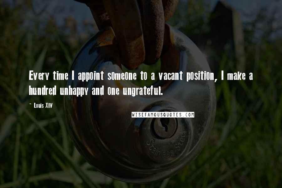 Louis XIV quotes: Every time I appoint someone to a vacant position, I make a hundred unhappy and one ungrateful.