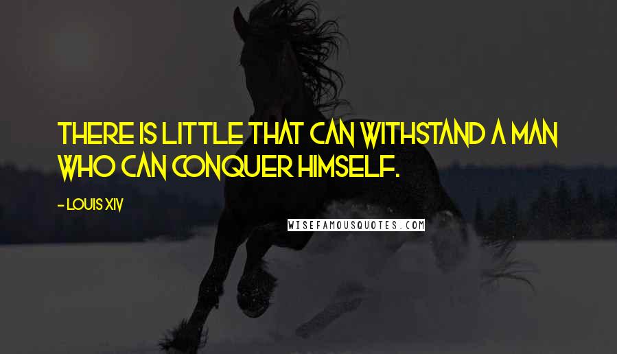 Louis XIV quotes: There is little that can withstand a man who can conquer himself.