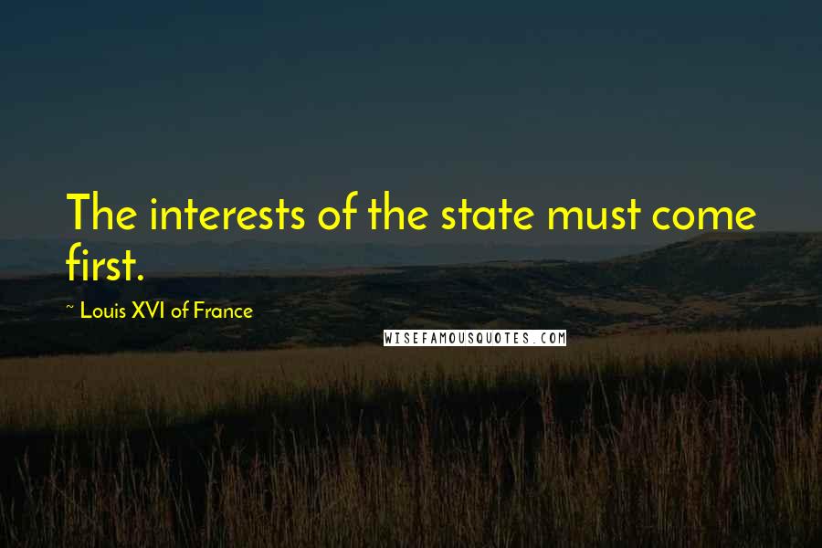 Louis XVI Of France quotes: The interests of the state must come first. Louis XVI Of France quotes: The interests of the state must come first.