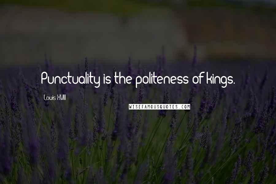 Louis XVIII quotes: Punctuality is the politeness of kings.